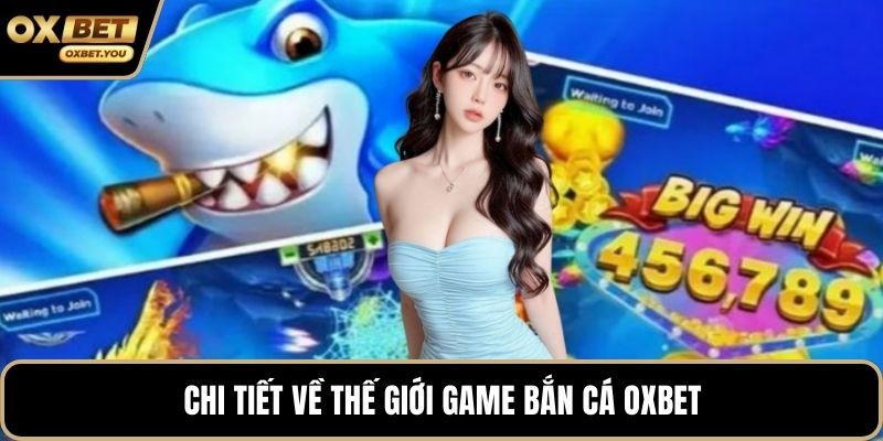 Chi tiết về thế giới game bắn cá Oxbet