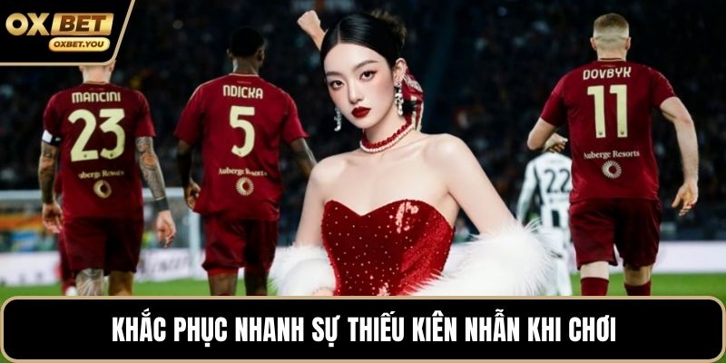 Khắc phục nhanh sự thiếu kiên nhẫn khi chơi
