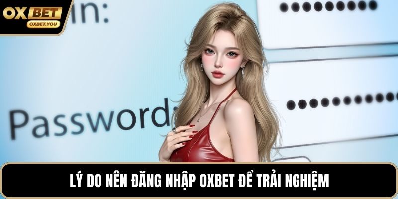 Lý do nên đăng nhập Oxbet để trải nghiệm