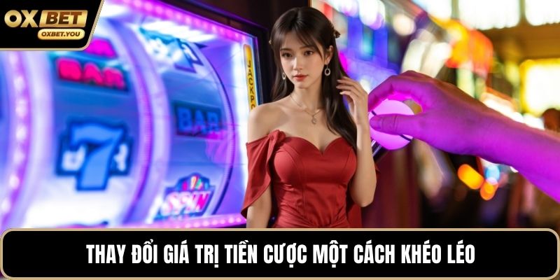 Thay đổi giá trị tiền cược một cách khéo léo